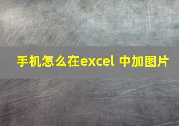 手机怎么在excel 中加图片